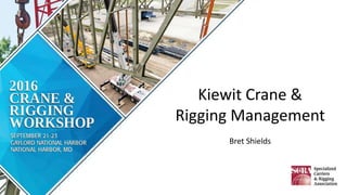 Kiewit Crane &
Rigging Management
Bret Shields
 