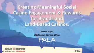 Creating Meaningful Social
Casino Engagement & Rewards
for Brands and
Land-Based Casinos.
Brett Calapp
Chief Social Gaming Officer
 