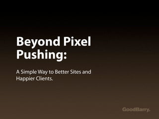 Beyond Pixel
Pushing:
A Simple Way to Better Sites and
Happier Clients.
 
