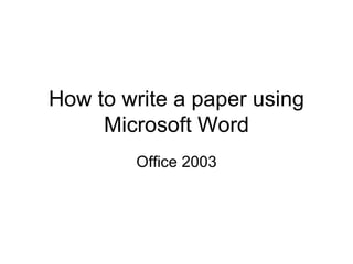 How to write a paper using Microsoft Word Office 2003 