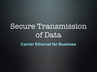 Secure Transmission
      of Data
  Carrier Ethernet for Business
 