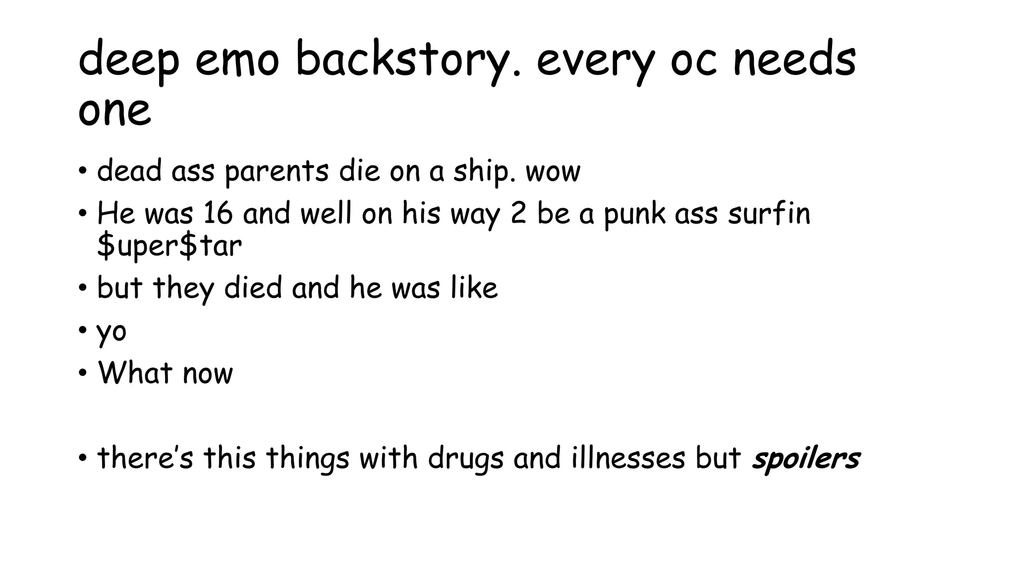 deep emo backstory. every oc needs
one
• dead ass parents die on a ship. wow
• He was 16 and well on his way 2 be a punk ass surfin
$uper$tar
• but they died and he was like
• yo
• What now
• there’s this things with drugs and illnesses but spoilers
 