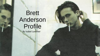 Brett
Anderson
Profile
By Isabel Lawther
 