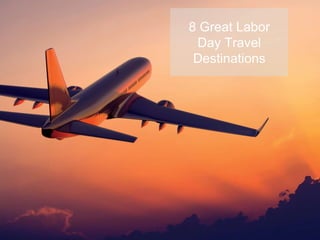 8 Great Labor
Day Travel
Destinations
 