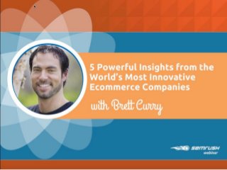5 Powerful Insights from the
World’s Most Innovative
Ecommerce Companies
with Brett
Curry
 