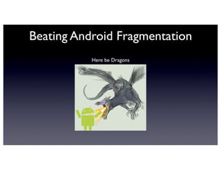 Beating Android Fragmentation
Here be Dragons
 