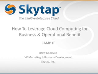 How To Leverage Cloud Computing for
Business & Operational Benefit
CAMP IT
Brett Goodwin
VP Marketing & Business Development
Skytap, Inc.
 
