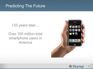 I 4
Predicting The Future
133 years later…
Over 100 million total
smartphone users in
America
 