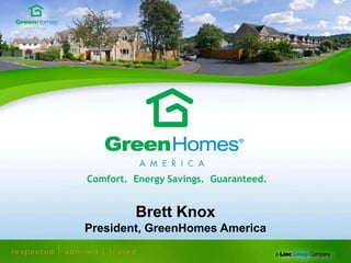  Comfort.  Energy Savings.  Guaranteed. Brett KnoxPresident, GreenHomes America 
