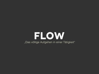 Flow
„Das völlige Aufgehen in einer Tätigkeit“
 