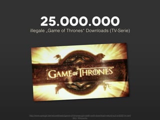 25.000.000
illegale „Game of Thrones“ Downloads (TV-Serie)




http://www.spiegel.de/netzwelt/web/game-of-thrones-got-stellt-wohl-download-rekord-auf-a-833014.html
                                          Bild: Wikipedia
 