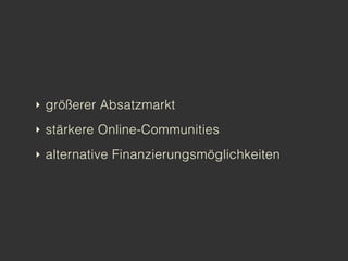 ‣ größerer Absatzmarkt

‣ stärkere Online-Communities

‣ alternative Finanzierungsmöglichkeiten
 