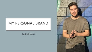 MY PERSONAL BRAND
By: Brett Meyer
1
 