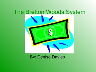 The Bretton Woods System
By: Denise Davies
 