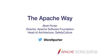 The Apache Way
@brettporter
Brett Porter
Director, Apache Software Foundation

Head of Architecture, SafetyCulture
 