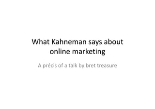 What Kahneman says about
    online marketing
 A précis of a talk by bret treasure
 