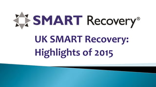 UK SMART Recovery:
Highlights of 2015
 