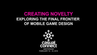 CREATING NOVELTY
EXPLORING THE FINAL FRONTIER
OF MOBILE GAME DESIGN
AMSTERDAM
FEBRUARY 16 - 18, 2016
 