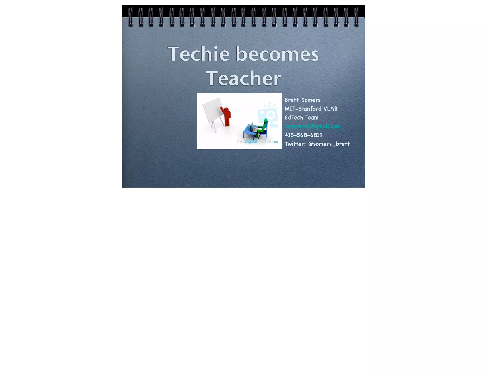 Techie becomes
Teacher
Brett Somers
MIT-Stanford VLAB
EdTech Team
bsomers3@gmail.com
415-568-6819
Twitter: @somers_brett