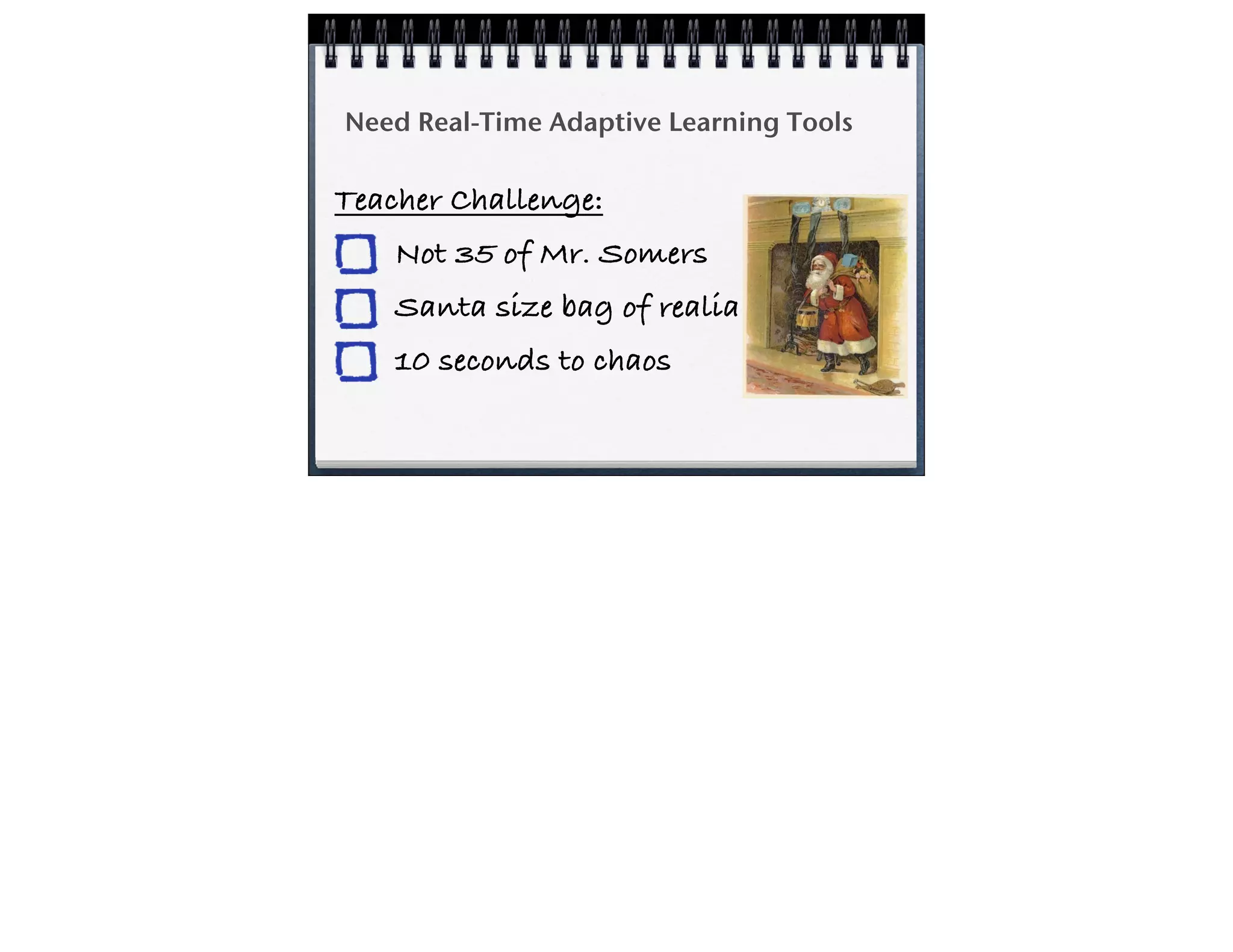 Need Real-Time Adaptive Learning Tools
Teacher Challenge:
Not 35 of Mr. Somers
Santa size bag of realia
10 seconds to chaos