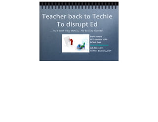 Teacher back to Techie
To disrupt Ed
... In a good way that is. No bullies allowed.
Brett Somers
MIT-Stanford VLAB
EdTech Team
bsomers3@gmail.com
415-568-6819
Twitter: @somers_brett

 