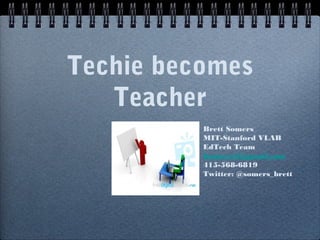 Techie becomes
Teacher
Brett Somers
MIT-Stanford VLAB
EdTech Team
bsomers3@gmail.com
415-568-6819
Twitter: @somers_brett

 