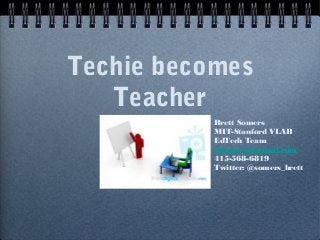 Techie becomes
Teacher
Brett Somers
MIT-Stanford VLAB
EdTech Team
bsomers3@gmail.com
415-568-6819
Twitter: @somers_brett
 