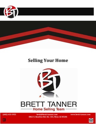 ` 
Selling Your Home 
(602) 635-1953 brett@brett-tanner.com www.brett-tanner.com 
4862 E. Baseline Rd. Ste. 103, Mesa AZ 85206 
 