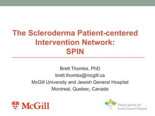 Brett Thombs, PhD
brett.thombs@mcgill.ca
McGill University and Jewish General Hospital
Montreal, Quebec, Canada
The Scleroderma Patient-centered
Intervention Network:
SPIN
 