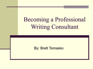 Becoming a Professional
Writing Consultant
By: Brett Tomasko
 