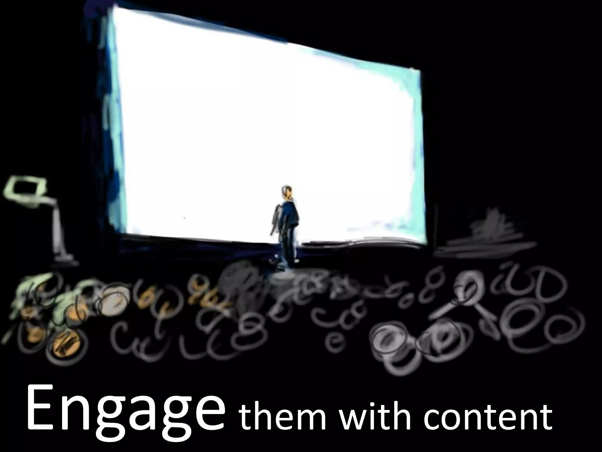 Engagethem with content
 