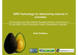 NIRS Technology for determining maturity in
                   avocados
4th Australian and New Zealand Avocado Growers Conference 21 -
24 July 2009, Cairns Convention Centre, Queensland, Australia.



                        Brett Wedding
 