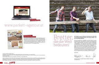 www.parkett-agentur.at2 3
Die Vielfalt unseres aktuellen Sortiments mit über 600
verschiedenen Parkettvarianten: Das sind die „Bretter“, die
für uns die Welt bedeuten!
Die erste Ausgabe des „brettWERK“ soll Ihnen Einblick in unsere
Parkettwelt bieten. Wir präsentieren Aktuelles, wie handgehobelte
Dielen, Großformatdielen und natürlich unsere einzigartigen
„parkett-MÖBEL“. Auch allgemeine Informationen, ein Buchtipp
und Beiträge über die zahlreichen positiven Eigenschaften von
Zirben- und Lärchenholz runden das erste „brettWERK“ ab.
Wagen Sie sich mit uns aufs Parkett und lassen Sie sich vom
Naturprodukt Holz inspirieren! Wir möchten Sie einladen, sich
mit Holz auseinanderzusetzen, wünschen Ihnen einen schönen
Lebensraum und freuen uns auf eine Begegnung mit Ihnen.
Auf zur parkett-AGENTUR, wo Bretter die Welt bedeuten!
Herzlichst,
Thomas Hörack, Christian Neuner & Martin Hörtnagl
(Geschäftsführung)
Parkett Raumplaner -
Finden Sie Ihren Traumboden!
Ein einfaches und hilfreiches Tool ist der Parkett Raumplaner.
Damit können Sie Ihre Suche nach Holzart, Farbe, Sortierung,
Oberfläche und Preis eingrenzen und die ausgewählten Böden
in unterschiedlichen Raumsituationen „verlegen“. Sehen Sie
sofort wie der Parkettboden in der Fläche wirkt und ob er zu
Ihrem gewünschten Einrichtungsstil passt.
Impressum: Brettwerk Ausgabe 01/2013
Herausgeber und für den Inhalt verantwortlich: parkett-AGENTUR GmbH • Boden-Niederlög4 • 6105 Leutasch/Austria
Fotorechte: © parkett-AGENTUR GmbH • Titel: © mickmorley74/Fotolia.com & © Jens Körte, Fotolia.com: Hobel S.8 © luther2k, Lärche S.13 © Eduard Warkentin,
Holzstapel S. 16 © VRD
Druck: AGI Media, ZwNl. der AGI van de Steeg B.V. • Sonystrasse 5 • 5303 Thalgau/Austria
Dieses Druckwerk ist in all seinen Teilen urheberrechtlich geschützt. Jede Verwertung ist ohne Zustimmung der Geschäftsführung unzulässig. Widerrechtliche
Nutzung und Verwertung, auch auszugsweise, wird gerichtlich verfolgt. Wir übernehmen keinerlei Verantwortung für die Richtigkeit, Verlässlichkeit und
Vollständigkeit der Inhalte. Alle von uns gewonnenen Informationen und Dienste wurden nach bestem Wissen und Gewissen verarbeitet.
Alle Preisangaben ohne Gewähr inkl. 20 % MwSt. und exkl. Versandkosten. Irrtümer, Satz- und Druckfehler vorbehalten. Stand: April 2013
www.parkett-agentur.at
Ihr Onlineshop
für hochwertiges Parkett!
Bretter,
diedieWelt
bedeuten!
 