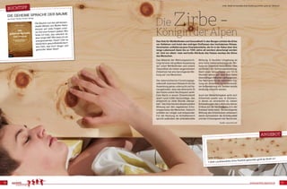 www.parkett-agentur.at10 11
DieZirbe-
KöniginderAlpen
Das Material der Wohnungseinrich-
tung hat eine viel größere Auswirkung
auf unser Wohlbefinden und unsere
Gesundheit als bisher angenommen!
Zirbenholz hat eine beruhigende Wir-
kung auf uns Menschen.
Die österreichische Forschungsge-
sellschaft Joanneum Research hat die
Auswirkung genau untersucht und he-
rausgefunden, dass das ätherische Öl
des Holzes unsere Herzfrequenz senkt.
Eine Nacht in einem Zirbenholzbett
spart rund 3.500 Herzschläge, das
entspricht ca. einer Stunde „Herzar-
beit“. Das Holz hat eine absolut positive
Wirkung auf den vegetativen Erho-
lungsprozess der Menschen. Dadurch
schlafen wir ruhiger und entspannter.
Für die Nutzung im Schlafbereich
spricht außerdem die antibakterielle
Wirkung. In feuchter Umgebung ist
eine hohe bakterienhemmende Wir-
kung von Zirbenholz festzustellen. Dies
verhindert die Schimmelpilzbildung.
Nach einer Versuchszeit von 12-14
Stunden waren auf dem Holz keine
lebensfähigen Bakterien nachzuweisen.
Der Nachweis für die besondere Eig-
nung von Zirbenholz zur mottensiche-
ren Aufbewahrung von Textilien konnte
eindeutig erbracht werden.
Auch bei Wetterfühligkeit wirkt sich
Zirbenholz positiv aus. In Zimmern,
in denen es verarbeitet ist, haben
Schwankungen des Luftdrucks keinen
Einfluss auf die Herzfrequenz, d. h. der
Kreislauf bleibt stabil. Die beruhigende
Wirkung des Zirbenholzes verbessert
damit nachweislich die Schlafqualität
und den Erholungswert der Nachtruhe.
Das Holz für Wohlbefinden und Gesundheit! In den Bergen schützt die Zirbe
vor Gefahren und trotzt den widrigen Einflüssen des hochalpinen Klimas.
Verarbeitet, entfaltet sie jene Charakterstärke, die ihr in der Natur über ihre
lange Lebenszeit (kann bis zu 1000 Jahre alt werden) abverlangt worden
ist. Und vor allem: viele wertvolle Attribute des Holzes wecken die Sinne
des Menschen.
Buchtipp
Die geheime Sprache der Bäume
von Erwin Thoma, Ecowin Verlag
Die Bäume und das jahrtausen-
dealte Wissen von Mutter Natur
können auf viele Fragen unse-
rer Zeit eine Antwort geben: Wie
finde ich Holz, das natürlich ist,
aber lange hält? Wie baue ich ein
energieautarkes Haus? Gibt es
tatsächlich gesundheitsfördern-
des Holz, das mich länger und
gesünder leben lässt?
Angebot
1-Stab Landhausdiele Zirbe Rustikal gebürstet geölt ab 89,90 /m²
ArtNr: 36508 Schlossdiele Zirbe Rustikal geschliffen geölt ab 149,00 /m²
ArtNr: 44125
Quelle: www.zirbe.info
 