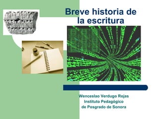 Breve historia de la escritura Wenceslao Verdugo Rojas Instituto Pedagógico de Posgrado de Sonora 
