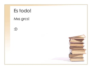 Es todo! Mxs grcs! :D 