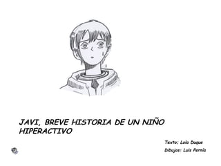 JAVI, BREVE HISTORIA DE UN NIÑO
HIPERACTIVO
Texto; Lola Duque
Dibujos: Luis Pernía
 