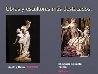 Obras y escultores más destacados: Apolo y Dafne  BERNINI El éxtasis de Santa Teresa  BERNINI 