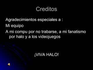 Creditos Agradecimientos especiales a : Mi equipo A mi compu por no trabarse, a mi fanatismo por halo y a los videojuegos ¡VIVA HALO! 