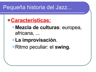 Pequeña historia del Jazz... <ul><li>Características: </li></ul><ul><ul><li>Mezcla de culturas : europea, africana, ... </...