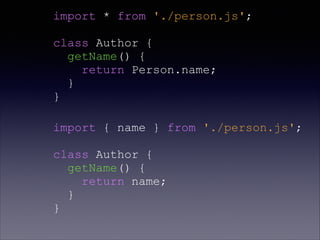 import * from './person.js';
class Author {
getName() {
return Person.name;
}
}
import { name } from './person.js';
class Author {
getName() {
return name;
}
}
 