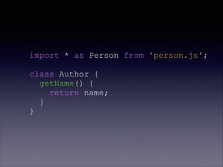 import * as Person from 'person.js';
class Author {
getName() {
return name;
}
}
 
