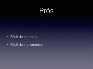 Prós
• Fácil de entender
• Fácil de implementar
 