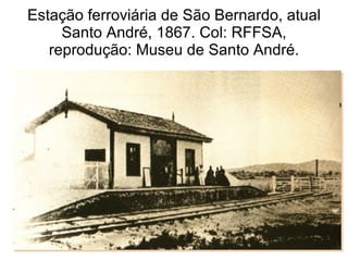 Estação ferroviária de São Bernardo, atual Santo André, 1867. Col: RFFSA, reprodução: Museu de Santo André. 