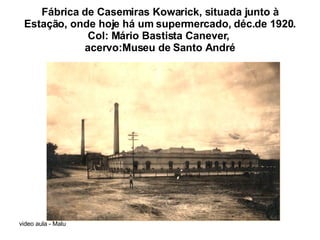 Fábrica de Casemiras Kowarick, situada junto à Estação, onde hoje há um supermercado, déc.de 1920. Col: Mário Bastista Canever,  acervo:Museu de Santo André 