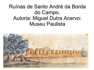 Ruínas de Santo André da Borda do Campo. Autoria: Miguel Dutra Acervo: Museu Paulista 