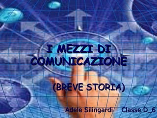 (BREVE STORIA) Adele Silingardi  Classe D_6 I MEZZI DI COMUNICAZIONE 