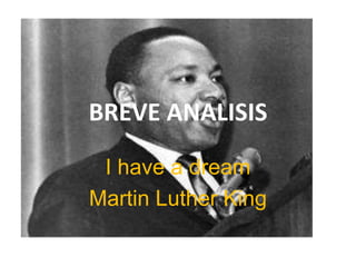BREVE ANALISIS

 I have a dream
Martin Luther King
 