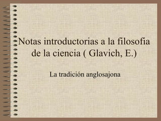 Notas introductorias a la filosofia de la ciencia ( Glavich, E.) La tradición anglosajona 