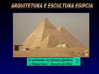 As pirâmides de Queóps,Quéfren
 e Miquerinos – Deserto de Gizé
 